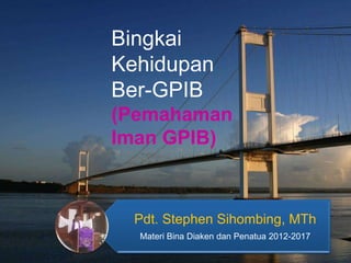 Bingkai
Kehidupan
Ber-GPIB
(Pemahaman
Iman GPIB)



  Pdt. Stephen Sihombing, MTh
  Materi Bina Diaken dan Penatua 2012-2017
 