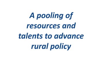 A pooling of
  resources and
talents to advance
    rural policy
 