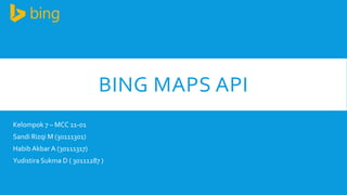 BING MAPS API
Kelompok 7 – MCC 11-01
Sandi Rizqi M (30111301)
Habib Akbar A (30111317)
Yudistira Sukma D ( 30111287 )

 