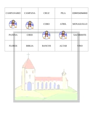 CAMPANARIO   CAMPANA    CRUZ    PILA    CONFESIONARIO



                       CORO     ATRIL   MONAGUILLO



  PATENA      CIRIO                     SACERDOTE



  FLORES      BIBLIA   BANCOS   ALTAR       VINO
 