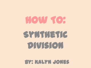 How To: Synthetic Division By: Kalyn Jones 