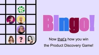 Bingo!
Now that’s how you win
the Product Discovery Game!
 