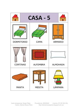 Autor pictogramas: Sergio Palao Procedencia: ARASAAC Licencia: CC (BY-NC-SA)
Autora: Dolores Navas Pérez http://doloresnavasperez.blogspot.com.es/
CASA - 5
DORMITORIO CAMA ARMARIO
CORTINAS ALFOMBRA ALMOHADA
MANTA MESITA LÁMPARA
 