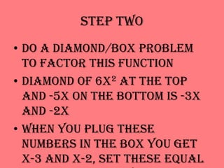 Step TwoDo a diamond/box problem to factor this functionDiamond of 6x2 at the top and -5x on the bottom is -3x and -2xWhen you plug these numbers in the box you get x-3 and x-2, set these equal to zero and they become positive