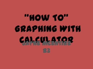“How To” Graphing With Calculator Jayne Mcentireb3 