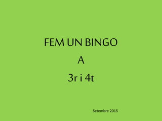 FEM UN BINGO
A
3r i 4t
Setembre 2015
 