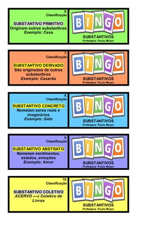 6.
Classificação
SUBSTANTIVO PRIMITIVO
Originam outros substantivos
Exemplo: Casa
SUBSTANTIVOS
Professora Paula Meyer
7.
Classificação
SUBSTANTIVO DERIVADO
São originados de outros
substantivos
Exemplo: Casarão SUBSTANTIVOS
Professora Paula Meyer
8.
Classificação
SUBSTANTIVO CONCRETO
Nomeiam seres reais e
imaginários
Exemplo: Gato
SUBSTANTIVOS
Professora Paula Meyer
9.
Classificação
SUBSTANTIVO ABSTRATO
Nomeiam sentimentos,
estados, emoções
Exemplo: Amor SUBSTANTIVOS
Professora Paula Meyer
10.
Classificação
SUBSTANTIVO COLETIVO
ACERVO ----) Coletivo de
Livros
SUBSTANTIVOS
Professora Paula Meyer
 