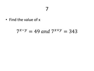 7
• Find the value of x
7 𝑥−𝑦
= 49 𝑎𝑛𝑑 7 𝑥+𝑦
= 343
 
