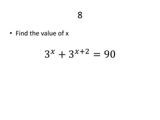 8
• Find the value of x
3 𝑥 + 3 𝑥+2 = 90
 