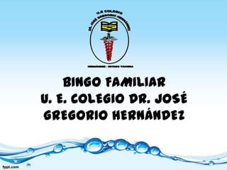 BINGO FAMILIAR
U. E. COLEGIO DR. JOSÉ
GREGORIO HERNÁNDEZ
 