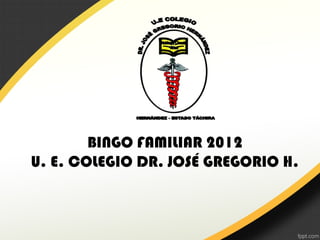 BINGO FAMILIAR 2012
U. E. COLEGIO DR. JOSÉ GREGORIO H.
 