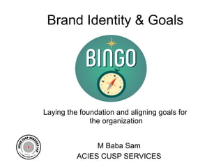 Brand Identity & Goals
M Baba Sam
ACIES CUSP SERVICES
Laying the foundation and aligning goals for
the organization
 