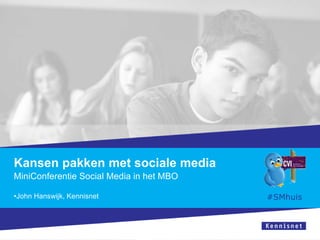 Kansen pakken met sociale media
MiniConferentie Social Media in het MBO
•John Hanswijk, Kennisnet

#SMhuis

 