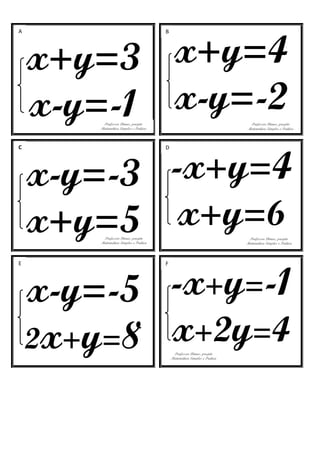 x+y=3
x-y=-1
x+y=4
x-y=-2
x-y=-3
x+y=5
-x+y=4
x+y=6
x-y=-5
2x+y=8
-x+y=-1
x+2y=4
A B
C D
E F
Professor Dimas, projeto
Matemática Simples e Prática
Professor Dimas, projeto
Matemática Simples e Prática
Professor Dimas, projeto
Matemática Simples e Prática
Professor Dimas, projeto
Matemática Simples e Prática
Professor Dimas, projeto
Matemática Simples e Prática
 