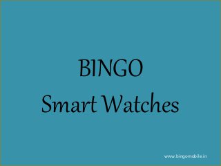 BINGO
Smart Watches
www.bingomobile.in
 