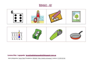 BINGO /S/
Lorena Díez Logopeda lacasitadelalogopedia@blogspot.com.es
Autor pictogramas: Sergio Palao Procedencia: ARASAAC (http://catedu.es/arasaac/) Licencia: CC (BY-NC-SA)