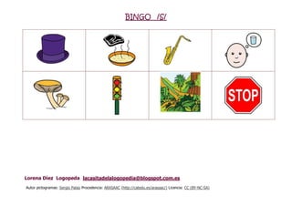 BINGO /S/
Lorena Díez Logopeda lacasitadelalogopedia@blogspot.com.es
Autor pictogramas: Sergio Palao Procedencia: ARASAAC (http://catedu.es/arasaac/) Licencia: CC (BY-NC-SA)