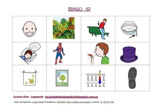 BINGO /S/
Lorena Díez Logopeda lacasitadelalogopedia@blogspot.com.es
Autor pictogramas: Sergio Palao Procedencia: ARASAAC (http://catedu.es/arasaac/) Licencia: CC (BY-NC-SA)