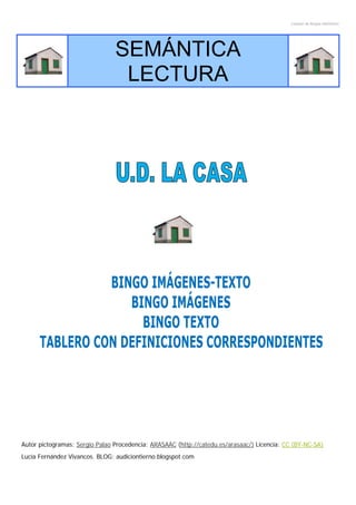 Creador de Bingos ARASAAC
SEMÁNTICA
LECTURA
Autor pictogramas: Sergio Palao Procedencia: ARASAAC (http://catedu.es/arasaac/) Licencia: CC (BY-NC-SA) 
Lucía Fernández Vivancos. BLOG: audiciontierno.blogspot.com 
 