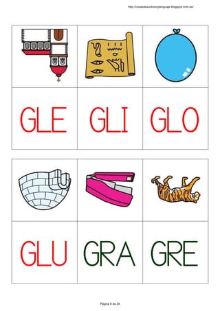  
 
 
 
 
 
 
 
GLE
 
 
GLI
 
 
GLO
 
 
 
 
 
 
 
 
 
GLU
 
 
GRA
 
 
GRE
 
 
http://cosasdeaudicionylenguaje.blogspot.com.es/
Página 8 de 26
 