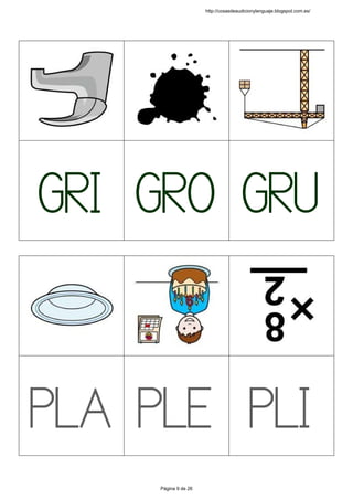  
 
 
 
 
 
 
 
GRI
 
 
GRO
 
 
GRU
 
 
 
 
 
 
 
 
 
PLA
 
 
PLE
 
 
PLI
 
 
http://cosasdeaudicionylenguaje.blogspot.com.es/
Página 9 de 26
 