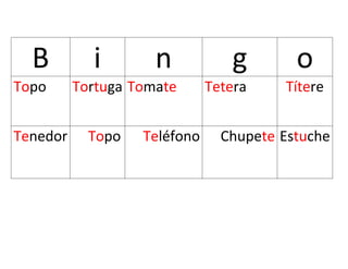 B i n g o
Topo Tortuga Tomate Tetera Títere
Tenedor Topo Teléfono Chupete Estuche
 