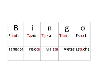 B i n g o
Estufa Tazón Tijera Títere Estuche
Tenedor Pelota Maleta Aletas Estuche
 