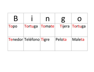 B i n g o
Topo Tortuga Tomate Tijera Tortuga
Tenedor Teléfono Tigre Pelota Maleta
 