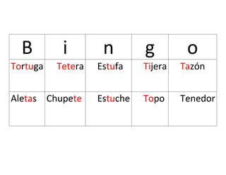 B i n g o
Tortuga Tetera Estufa Tijera Tazón
Aletas Chupete Estuche Topo Tenedor
 