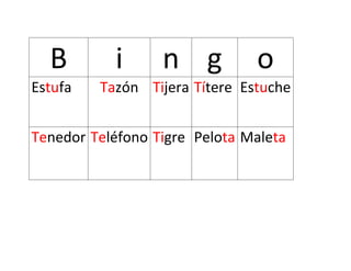 B i n g o
Estufa Tazón Tijera Títere Estuche
Tenedor Teléfono Tigre Pelota Maleta
 