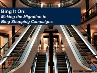 Bing It On:
Making the Migration to
Bing Shopping Campaigns
 
