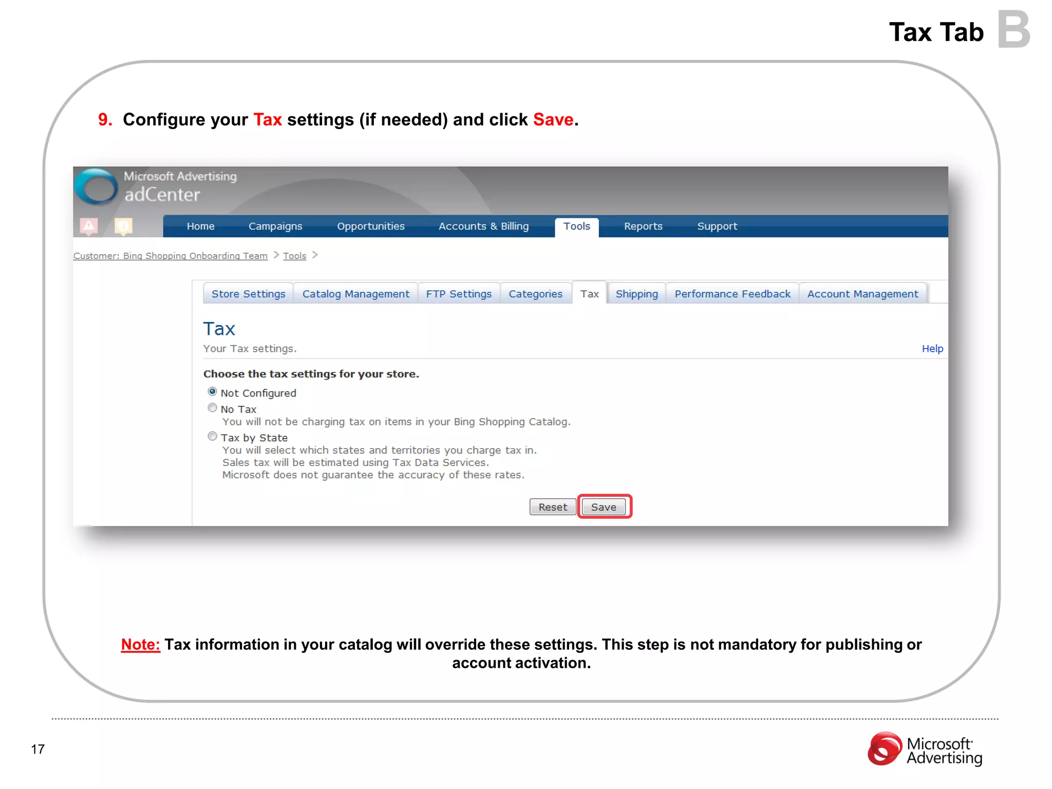 Tax Tab   B
     9. Configure your Tax settings (if needed) and click Save.




       Note: Tax information in your catalog will override these settings. This step is not mandatory for publishing or
                                                     account activation.




17
 