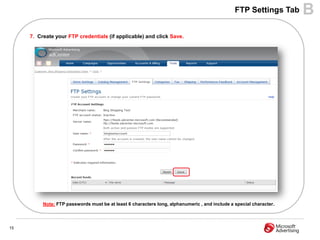 FTP Settings Tab     B
     7. Create your FTP credentials (if applicable) and click Save.




          Note: FTP passwords must be at least 6 characters long, alphanumeric , and include a special character.




15
 