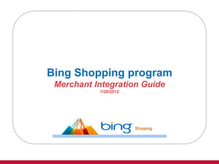 Bing Shopping program
 Merchant Integration Guide
           1/20/2012
 