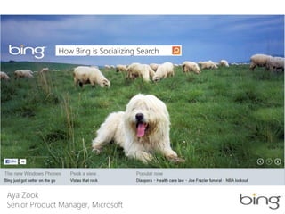 How Bing is Socializing Search




Aya Zook
Senior Product Manager, Microsoft
 