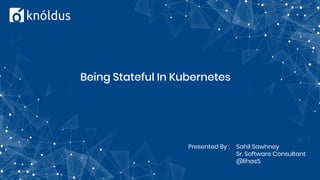 Being Stateful In Kubernetes
Presented By : Sahil Sawhney
Sr. Software Consultant
@lihas5
 