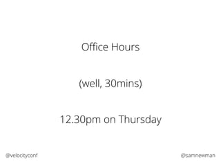 @samnewman@velocityconf
Oﬃce Hours
12.30pm on Thursday
(well, 30mins)
 