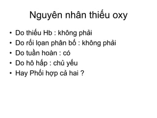 Nguyên nhân thiếu oxy
• Do thiếu Hb : không phải
• Do rối lọan phân bố : không phải
• Do tuần hoàn : có
• Do hô hấp : chủ yếu
• Hay Phối hợp cả hai ?
 