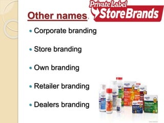 Other names…
 Corporate branding
 Store branding
 Own branding
 Retailer branding
 Dealers branding
 