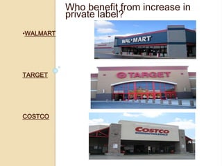 •WALMART
TARGET
COSTCO
Who benefit from increase in
private label?
 
