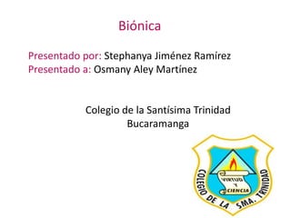 Biónica
Presentado por: Stephanya Jiménez Ramírez
Presentado a: Osmany Aley Martínez
Colegio de la Santísima Trinidad
Bucaramanga
 