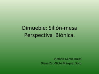 Dimueble: Sillón-mesa Perspectiva  Biónica. Victoria García Rojas Diana Zac-Nicté Márquez Soto 