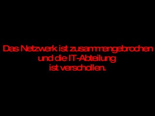 Das Netzwerk ist zusammengebrochen und die IT-Abteilung  ist verschollen. 