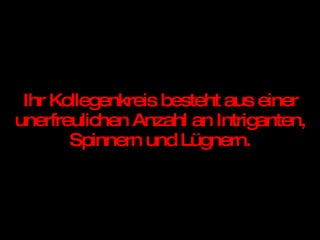 Ihr Kollegenkreis besteht aus einer unerfreulichen Anzahl an Intriganten, Spinnern und Lügnern. 
