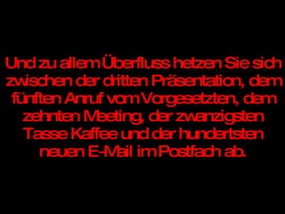 Und zu allem Überfluss hetzen Sie sich zwischen der dritten Präsentation, dem fünften Anruf vom Vorgesetzten, dem zehnten Meeting, der zwanzigsten Tasse Kaffee und der hundertsten neuen E-Mail im Postfach ab. 