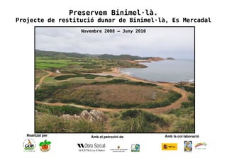 Preservem Binimel·là.
Projecte de restitució dunar de Binimel·là, Es Mercadal
                     Novembre 2008 – Juny 2010




   Realitzat per        Amb el patrocini de      Amb la col∙laboració
 