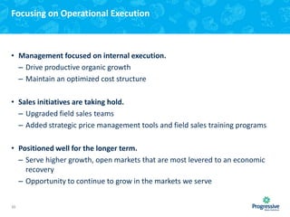 Focusing on Operational Execution

• Management focused on internal execution.
– Drive productive organic growth
– Maintain an optimized cost structure
• Sales initiatives are taking hold.
– Upgraded field sales teams
– Added strategic price management tools and field sales training programs
• Positioned well for the longer term.
– Serve higher growth, open markets that are most levered to an economic
recovery
– Opportunity to continue to grow in the markets we serve
10

 