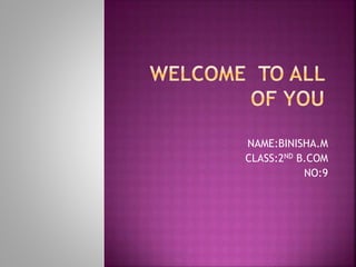 NAME:BINISHA.M 
CLASS:2ND B.COM 
NO:9 
 