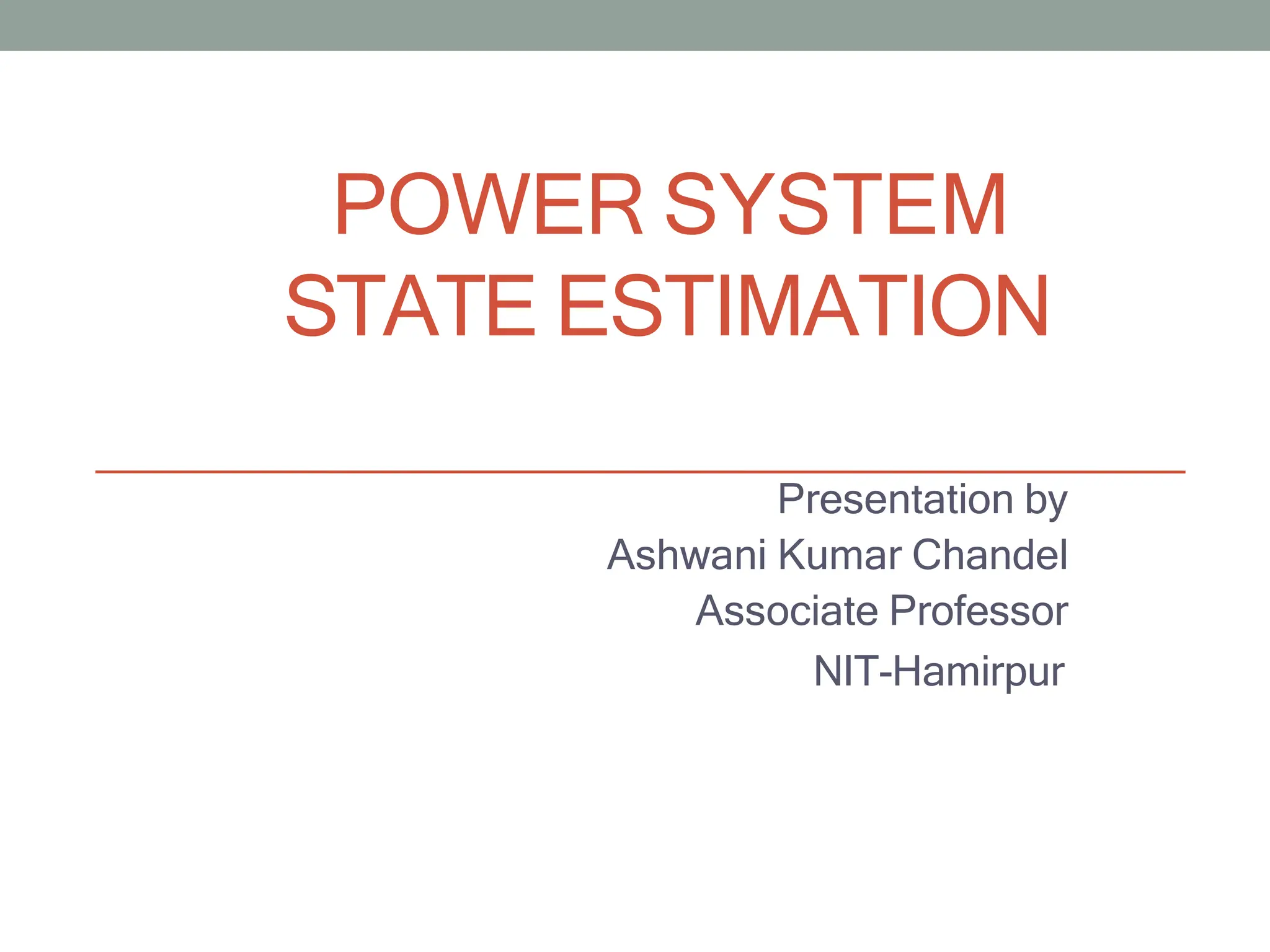 POWER SYSTEM
STATE ESTIMATION
Presentation by
Ashwani Kumar Chandel
Associate Professor
NIT-Hamirpur
 