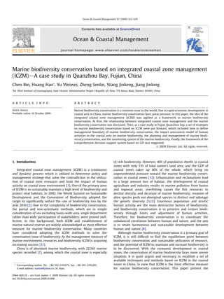 Marine biodiversity conservation based on integrated coastal zone management
(ICZM)dA case study in Quanzhou Bay, Fujian, China
Chen Bin, Huang Hao*, Yu Weiwei, Zheng Senlin, Wang Jinkeng, Jiang Jinlong
The Third Institute of Oceanography, State Oceanic Administration People’s Republic of China, 178 Daxue Road, Xiamen 361005, China
a r t i c l e i n f o
Article history:
Available online 24 October 2009
a b s t r a c t
Marine biodiversity conservation is a common issue in the world. Due to rapid economic development in
coastal area in China, marine biodiversity conservation faces great pressure. In this paper, the idea of the
integrated coastal zone management (ICZM) was applied as a framework in marine biodiversity
conservation. At ﬁrst, the relationship between integrated coastal zone management and the marine
biodiversity conservation was discussed. Then, as a case study in Fujian Quanzhou bay, a set of strategies
on marine biodiversity conservation based on ICZM were put forward, which included how to deﬁne
management boundary of marine biodiversity conservation, the impact assessment model of human
activities in the coastal area on marine biodiversity, the planning and management of marine biodi-
versity conservation, and the monitoring system of the marine biodiversity. Finally, the framework of the
comprehensive decision support system based on GIS was suggested.
Ó 2009 Elsevier Ltd. All rights reserved.
1. Introduction
Integrated coastal zone management (ICZM) is a continuous
and dynamic process which is utilized to determine policy and
management strategy that solve the contradiction in the utiliza-
tion of coastal zone resources and limit the impact of human
activity on coastal zone environment [1]. One of the primary aims
of ICZM is to sustainably maintain a high level of biodiversity and
protect vital habitats. In 2002, the World Summit on Sustainable
Development and the Convention of Biodiversity adopted the
target to signiﬁcantly reduce the rate of biodiversity loss by the
year 2010 [2]. Due to the complexity of biodiversity conservation,
the partial and non-systematic methods, which are in simple
consideration of sea excluding basin-wide area, single department
rather than wide participation of stakeholders, were proved inef-
fective. In this background, both ICZM and establishment of
marine natural reserve are widely acknowledged as most effective
measure for marine biodiversity conservation. Many countries
have considered adopting the ICZM methods to solve the
conversation issue of biodiversity. As the management measure of
marine environment, resources and biodiversity, ICZM is acquiring
increasing success [11].
China is of abundant marine biodiversity, with 22,561 marine
species recorded [7], among which the coastal zone is especially
of rich biodiversity. However, 40% of population dwells in coastal
zones with only 13% of total nation’s land area, and the GDP of
coastal zones takes up 60% of the whole, which bring on
unprecedented pressure toward the marine biodiversity conser-
vation in coastal zones [12]. Urbanization and reclamations lead
to a large amount loss of habitat; the development of coastal
agriculture and industry results in marine pollution from basins
and regional areas; overﬁshing causes the ﬁsh resources to
decline directly, and decrease of marine biodiversity; invasion of
alien species push out aboriginal species to distinct and sabotage
the genetic diversity [3,13]. Enormous population and drastic
human activity are the main destructive factors of biodiversity,
and biodiversity conservation is to preserve and restore biodi-
versity through limits and adjustment of human activities.
Therefore, the biodiversity conservation is to coordinate the
unbalanced correlation between human and nature, and the aim
is to retain harmonious and sustainable development between
human and nature [8].
Although marine biodiversity conservation is a primary goal of
ICZM, it is still difﬁcult to ﬁnd the equilibrium point between
biodiversity conservation and sustainable utilization of resource,
and the potential of ICZM to maintain and increase biodiversity is
to be discovered. With the economic development in coastal
zones, the conservation of marine biodiversity faces more severe
situation. It is quite urgent and necessary to establish a set of
available techniques and methods based on ICZM in the coastal
zones in China, in view that ICZM is the most effective measure
for marine biodiversity conservation. This paper present the
* Corresponding author. Tel.: þ86 592 2195975; fax: þ86 592 2195285.
E-mail address: haotio@yahoo.cn (H. Hao).
Contents lists available at ScienceDirect
Ocean & Coastal Management
journal homepage: www.elsevier.com/locate/ocecoaman
0964-5691/$ – see front matter Ó 2009 Elsevier Ltd. All rights reserved.
doi:10.1016/j.ocecoaman.2009.10.006
Ocean & Coastal Management 52 (2009) 612–619
 